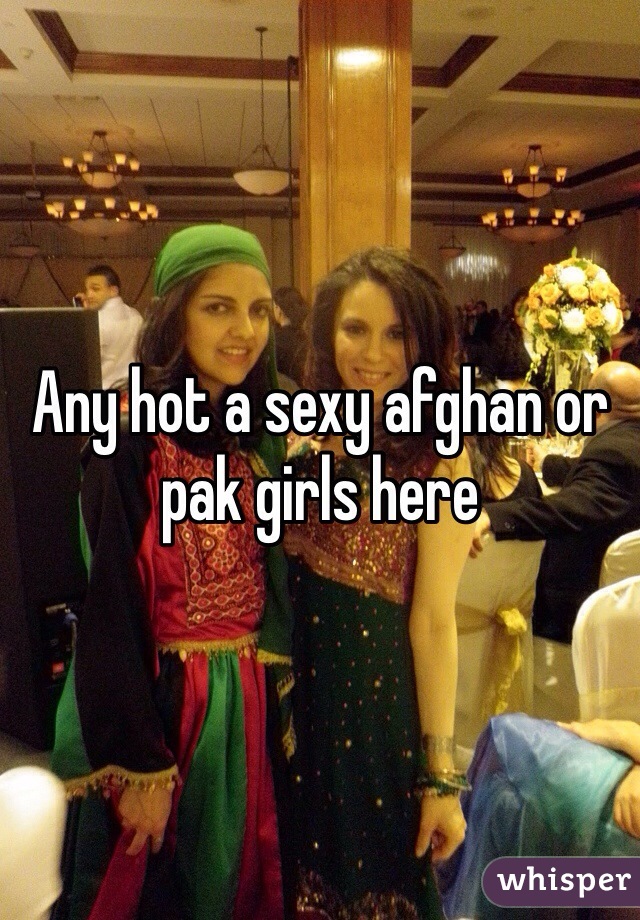 Any hot a sexy afghan or pak girls here