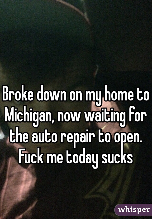 



Broke down on my home to Michigan, now waiting for the auto repair to open. Fuck me today sucks 