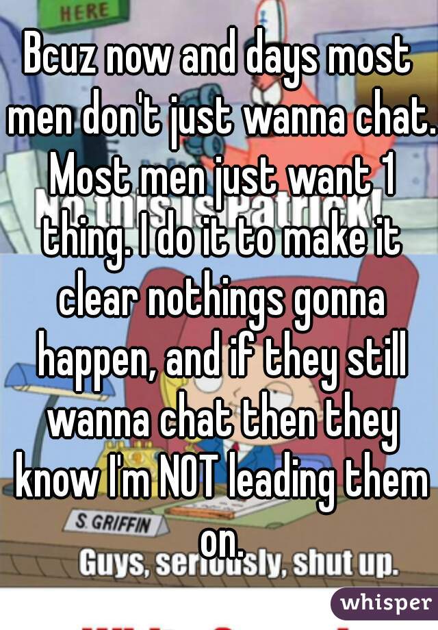 Bcuz now and days most men don't just wanna chat. Most men just want 1 thing. I do it to make it clear nothings gonna happen, and if they still wanna chat then they know I'm NOT leading them on.