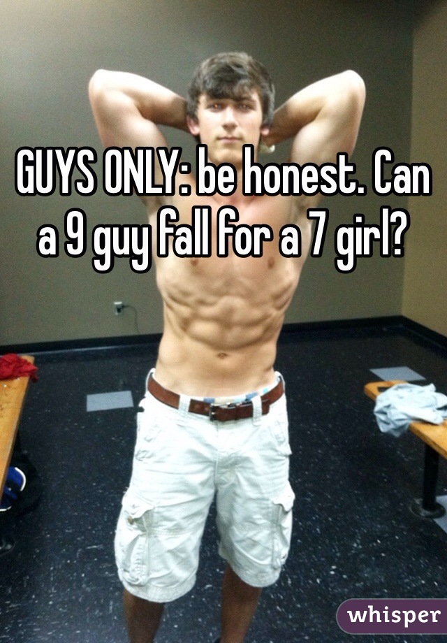 GUYS ONLY: be honest. Can a 9 guy fall for a 7 girl?