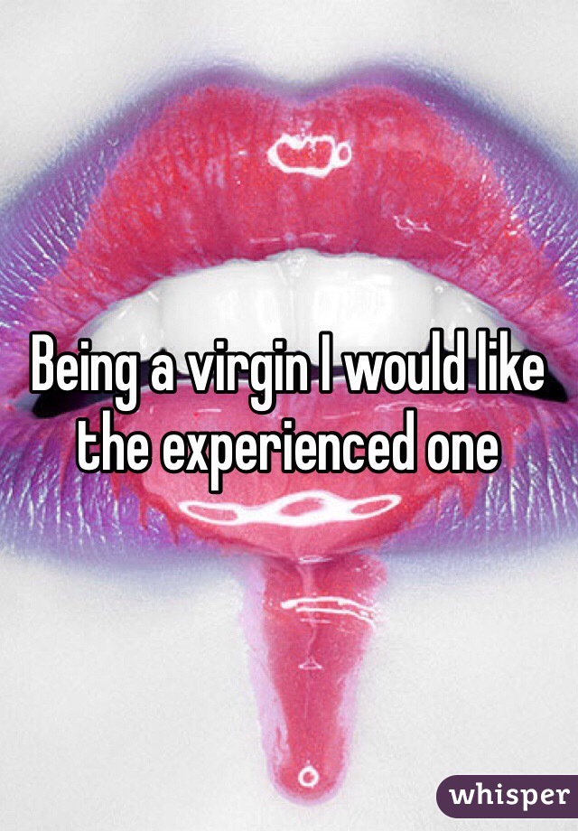 Being a virgin I would like the experienced one