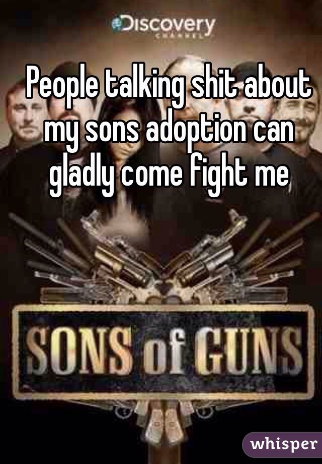 People talking shit about my sons adoption can gladly come fight me 