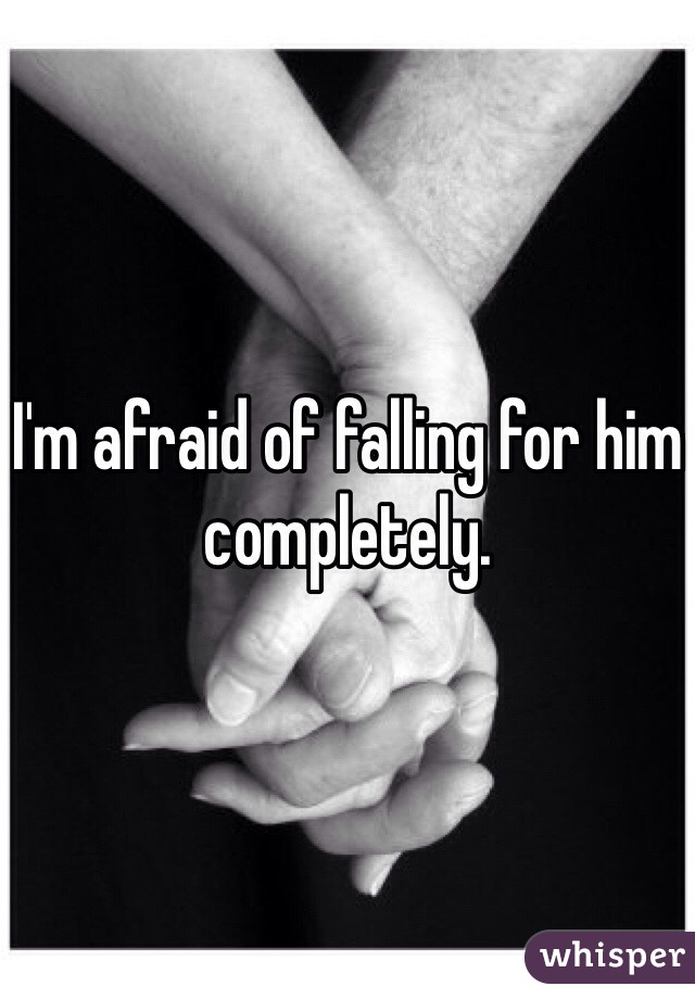 I'm afraid of falling for him completely. 