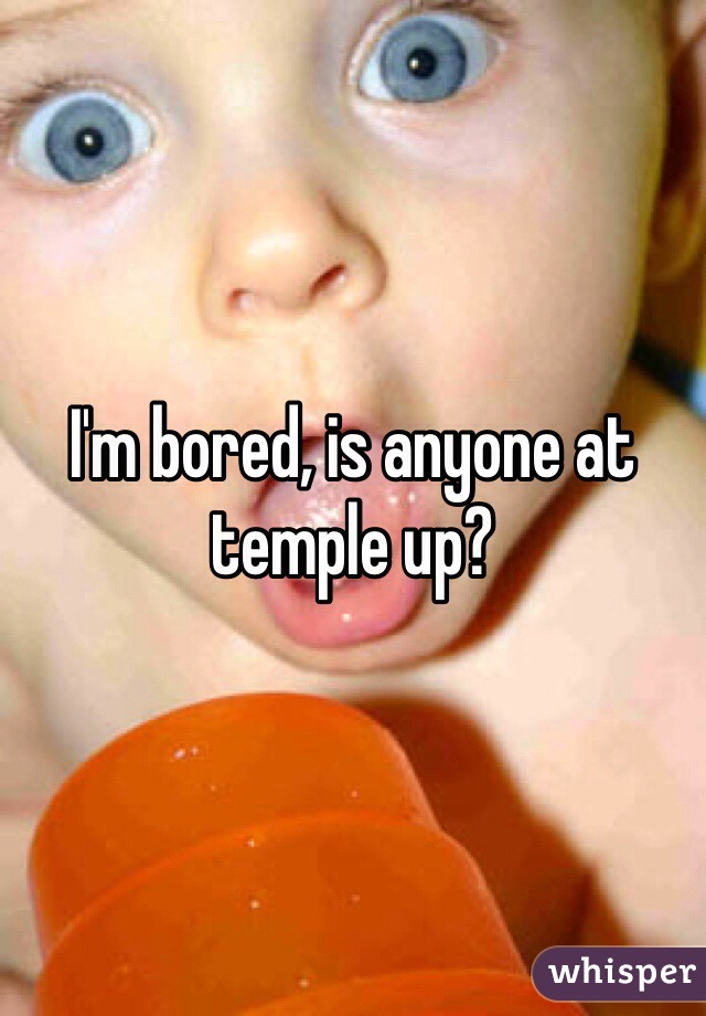 I'm bored, is anyone at temple up?
