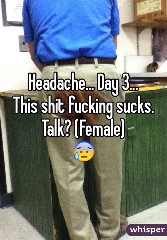 Headache... Day 3...
This shit fucking sucks. 
Talk? (Female)
😰