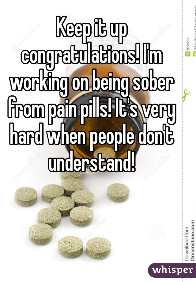 Keep it up congratulations! I'm working on being sober from pain pills! It's very hard when people don't understand!