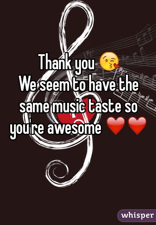 Thank you 😘 
We seem to have the same music taste so you're awesome ❤️❤️
