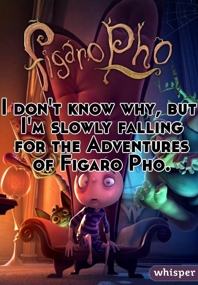 I don't know why, but I'm slowly falling for the Adventures of Figaro Pho.