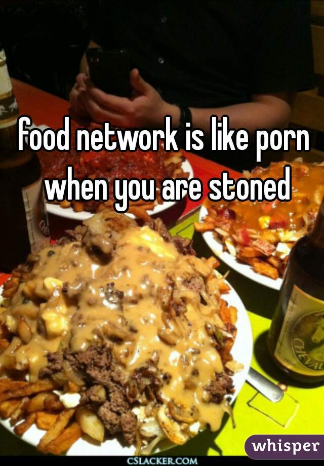 food network is like porn when you are stoned