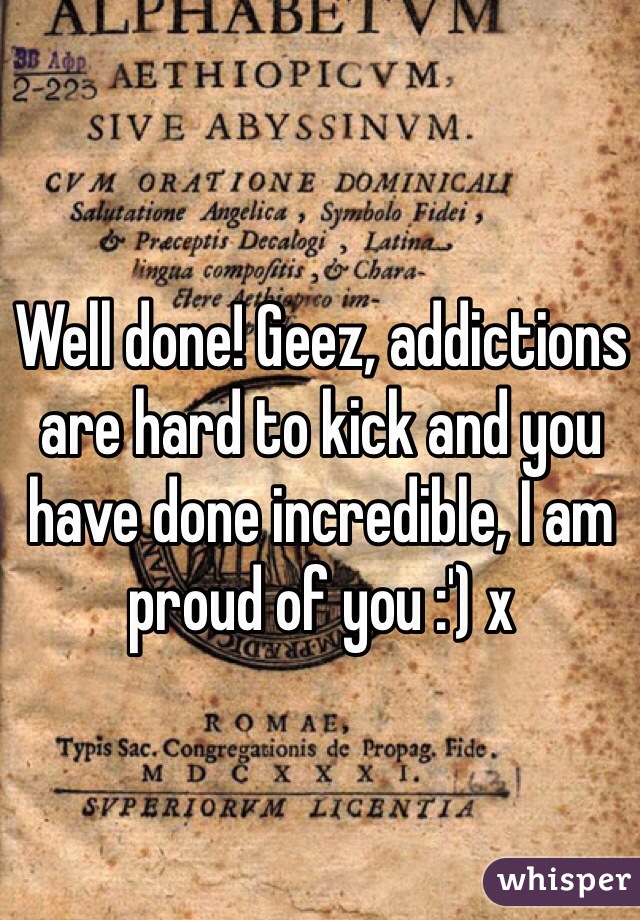 Well done! Geez, addictions are hard to kick and you have done incredible, I am proud of you :') x