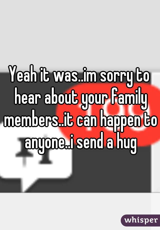 Yeah it was..im sorry to hear about your family members..it can happen to anyone..i send a hug
