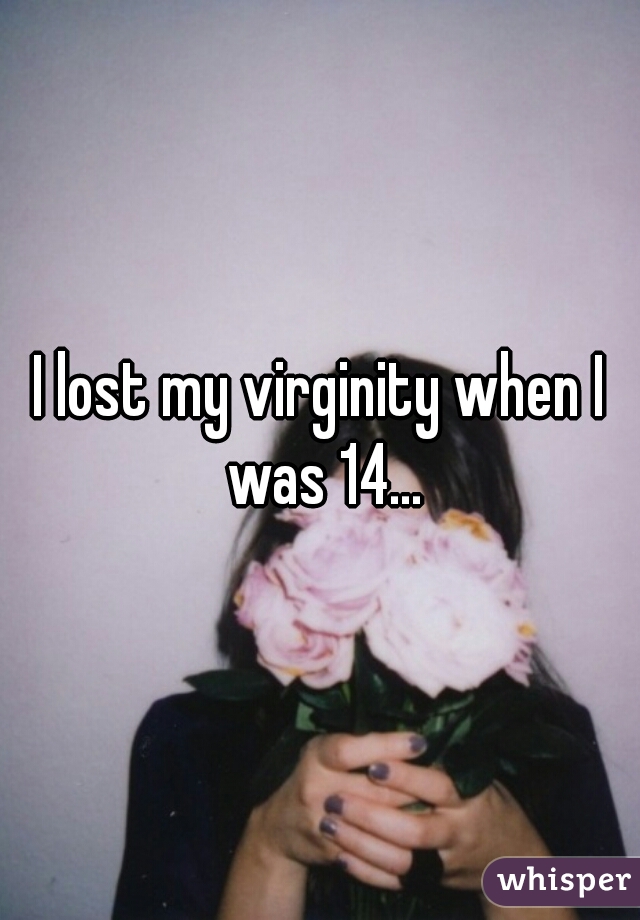 I lost my virginity when I was 14...
