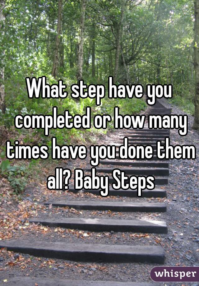 What step have you completed or how many times have you done them all? Baby Steps