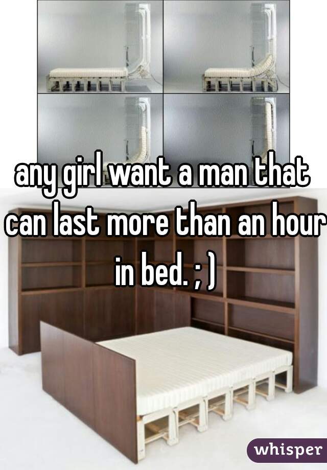 any girl want a man that can last more than an hour in bed. ; )