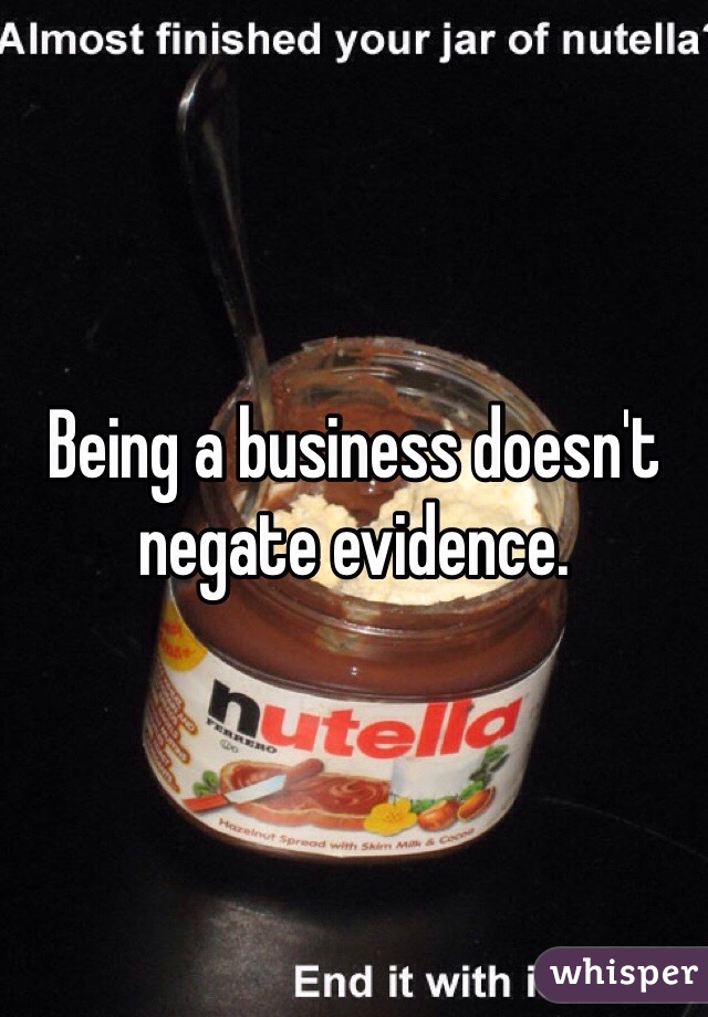 Being a business doesn't negate evidence.