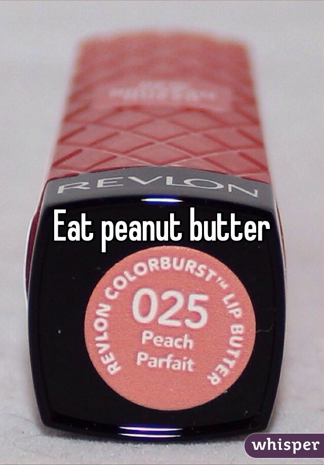Eat peanut butter 