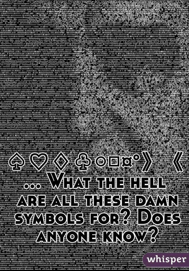 ♤♡♢♧○□¤°》《... What the hell are all these damn symbols for? Does anyone know?