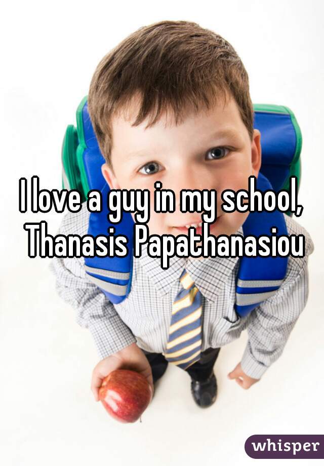 I love a guy in my school, Thanasis Papathanasiou