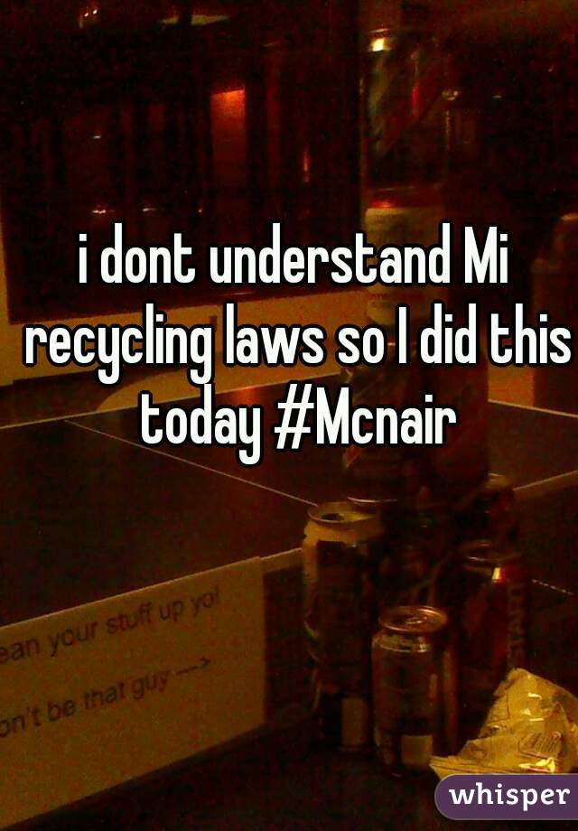 i dont understand Mi recycling laws so I did this today #Mcnair