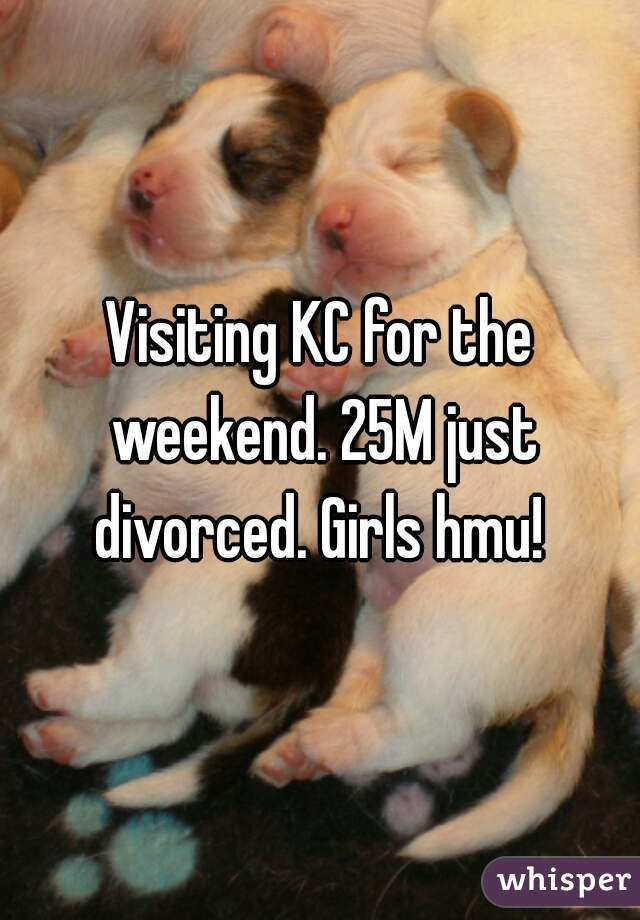 Visiting KC for the weekend. 25M just divorced. Girls hmu! 