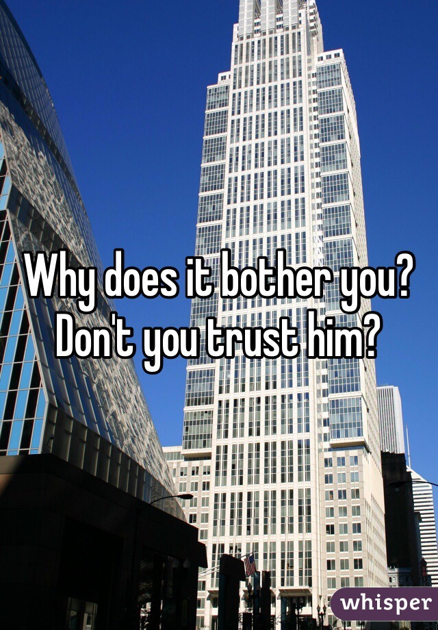 Why does it bother you? Don't you trust him? 