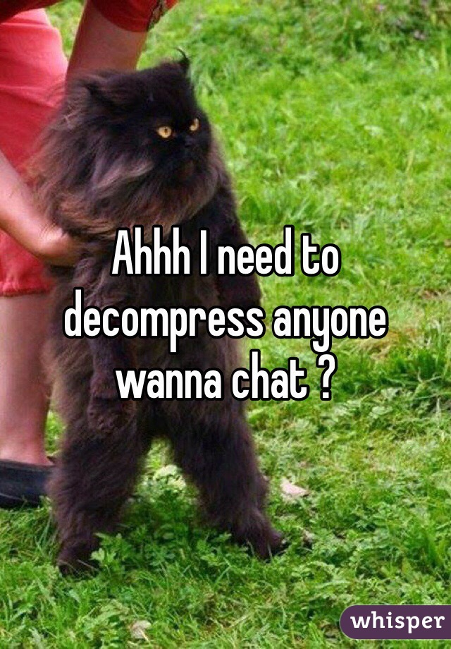 Ahhh I need to decompress anyone wanna chat ? 
