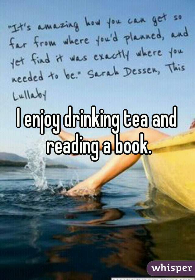 I enjoy drinking tea and reading a book.