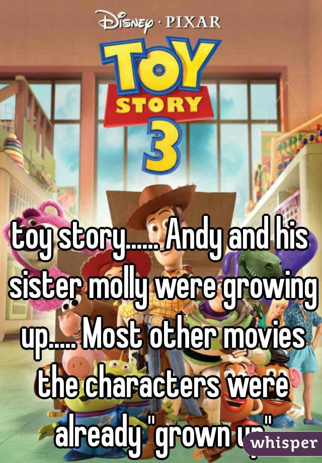 toy story...... Andy and his sister molly were growing up..... Most other movies the characters were already "grown up"