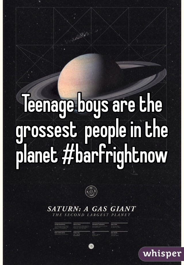 Teenage boys are the grossest  people in the planet #barfrightnow
