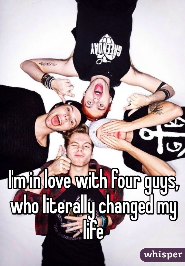 I'm in love with four guys, who literally changed my life
