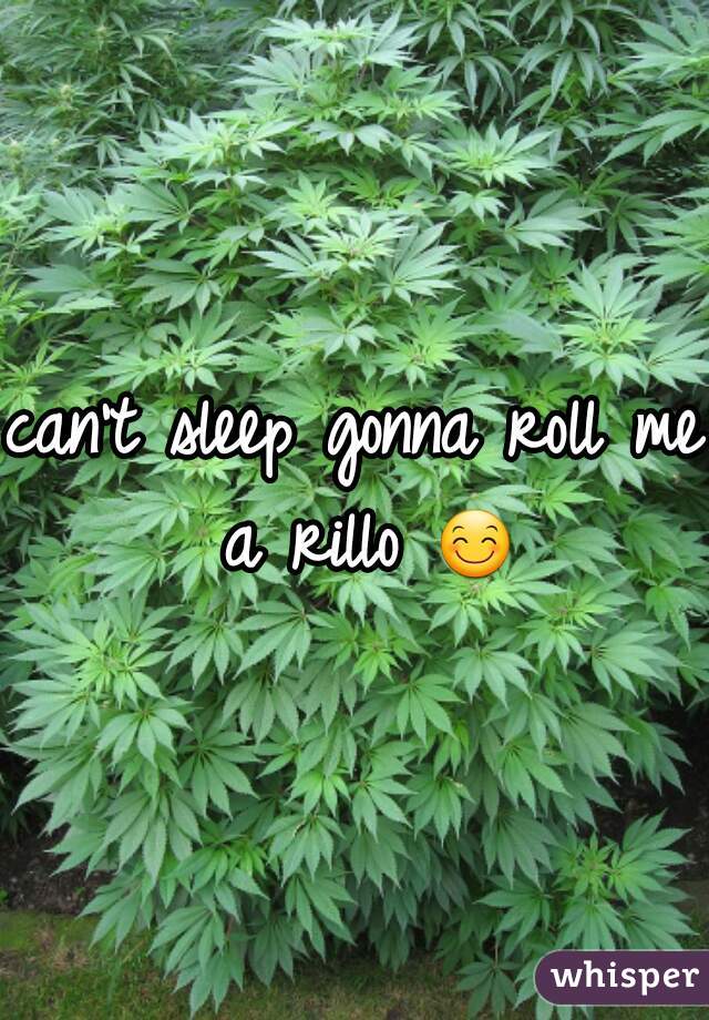 can't sleep gonna roll me a rillo 😊 