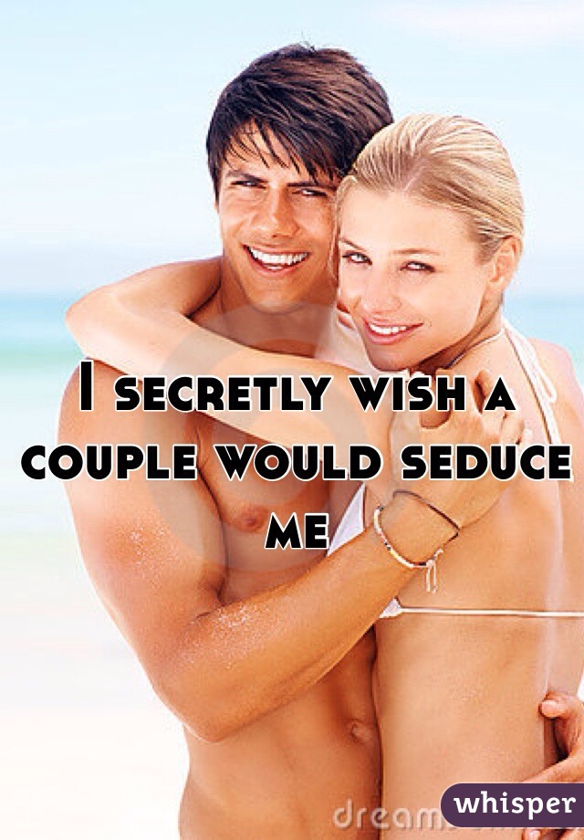 I secretly wish a couple would seduce me 