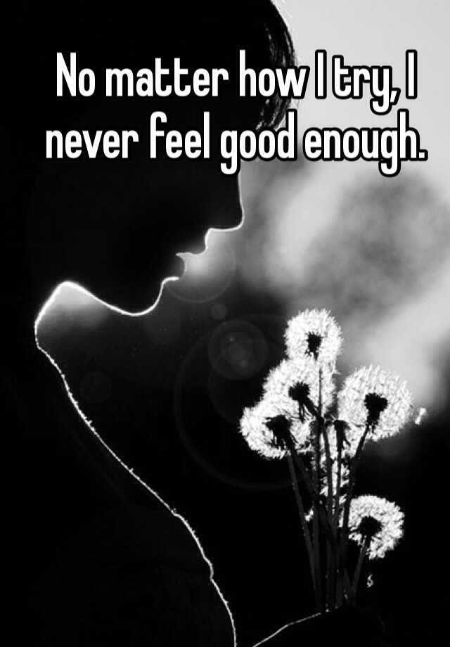 no-matter-how-i-try-i-never-feel-good-enough