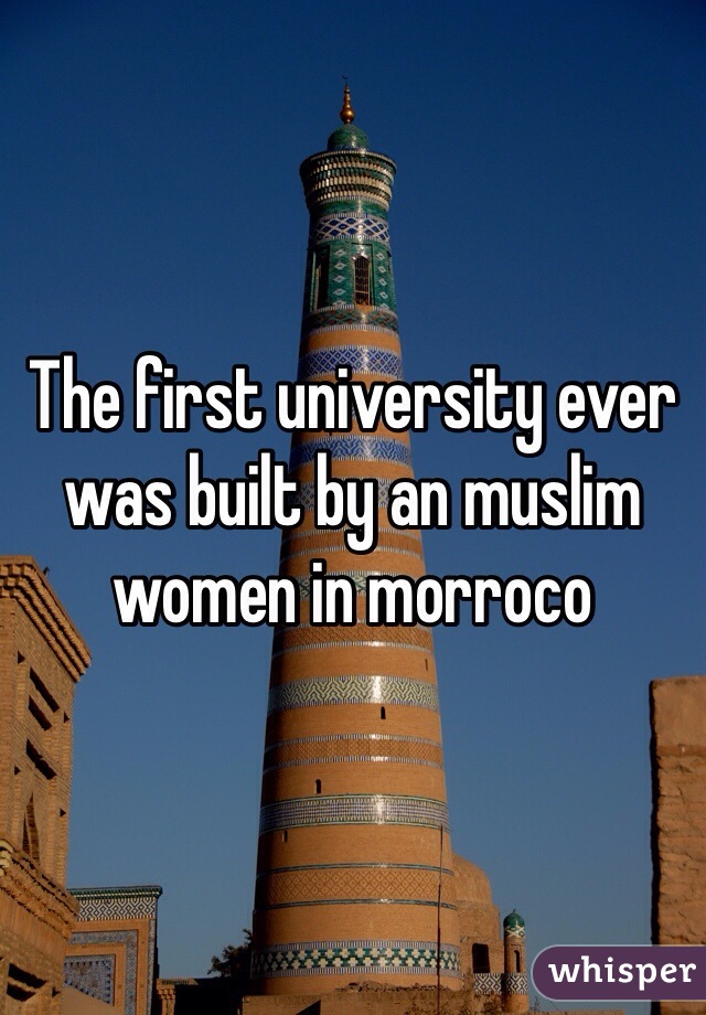 The first university ever was built by an muslim women in morroco 