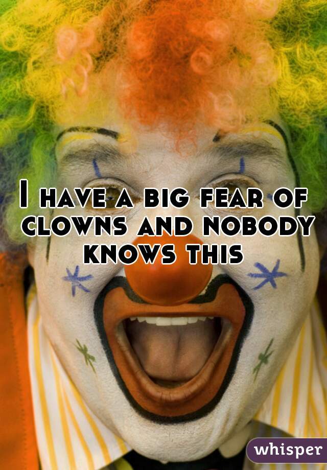 I have a big fear of clowns and nobody knows this 