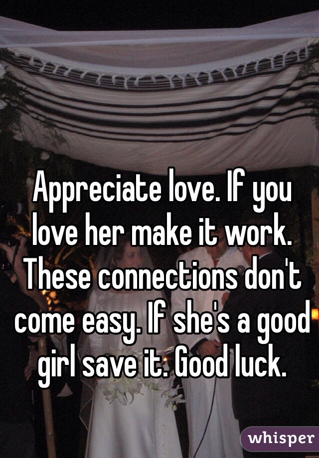 Appreciate love. If you love her make it work. These connections don't come easy. If she's a good girl save it. Good luck.