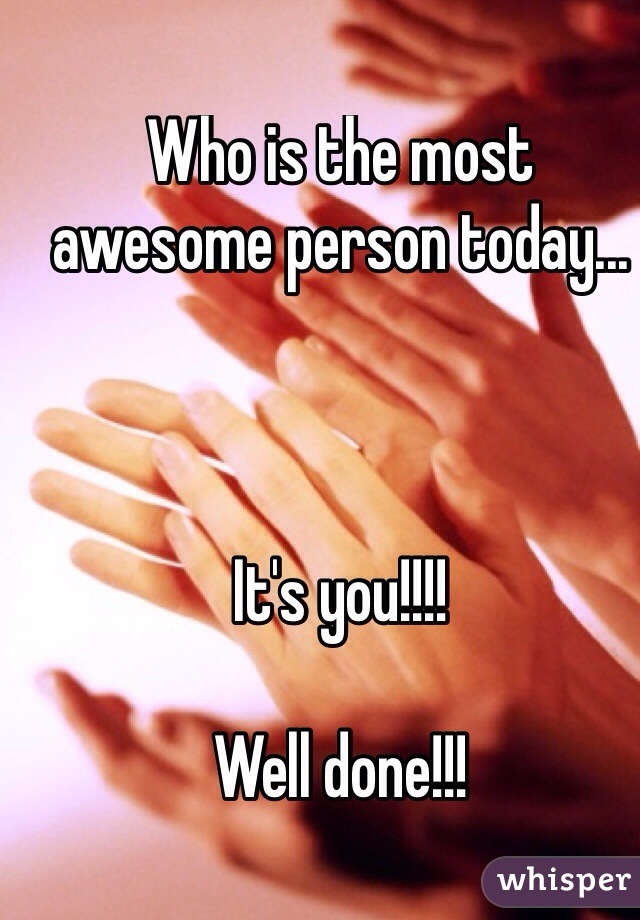 Who is the most awesome person today...



It's you!!!!

Well done!!!
