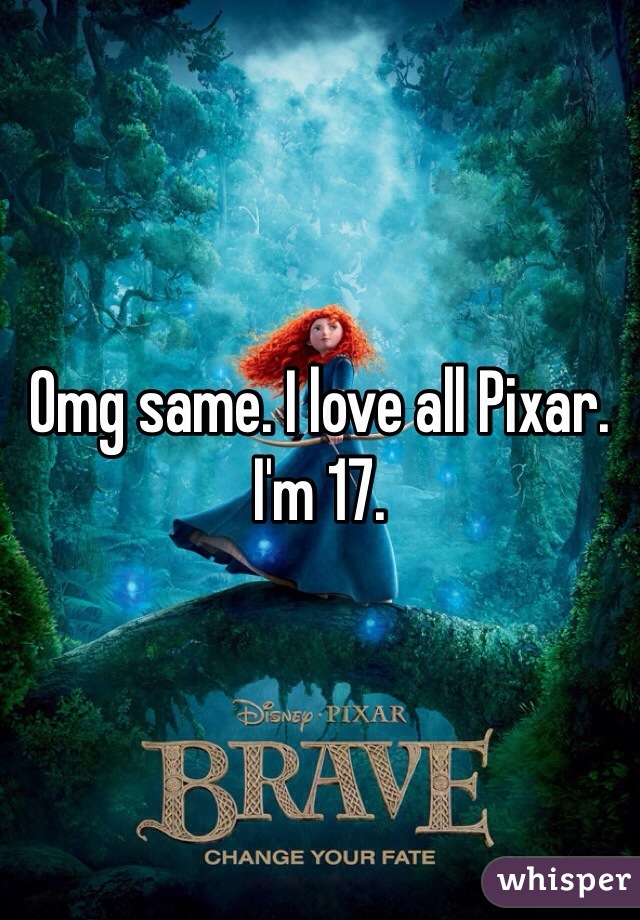 Omg same. I love all Pixar. I'm 17. 