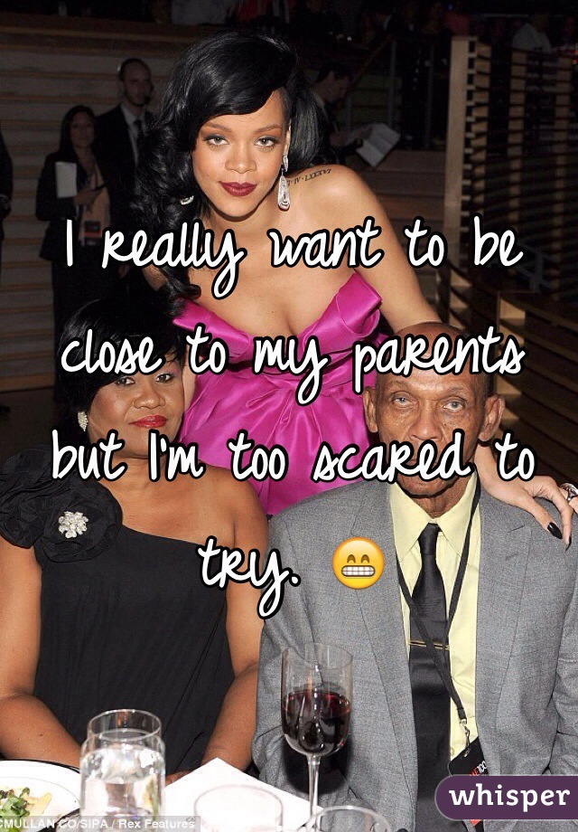 I really want to be close to my parents but I'm too scared to try. 😁