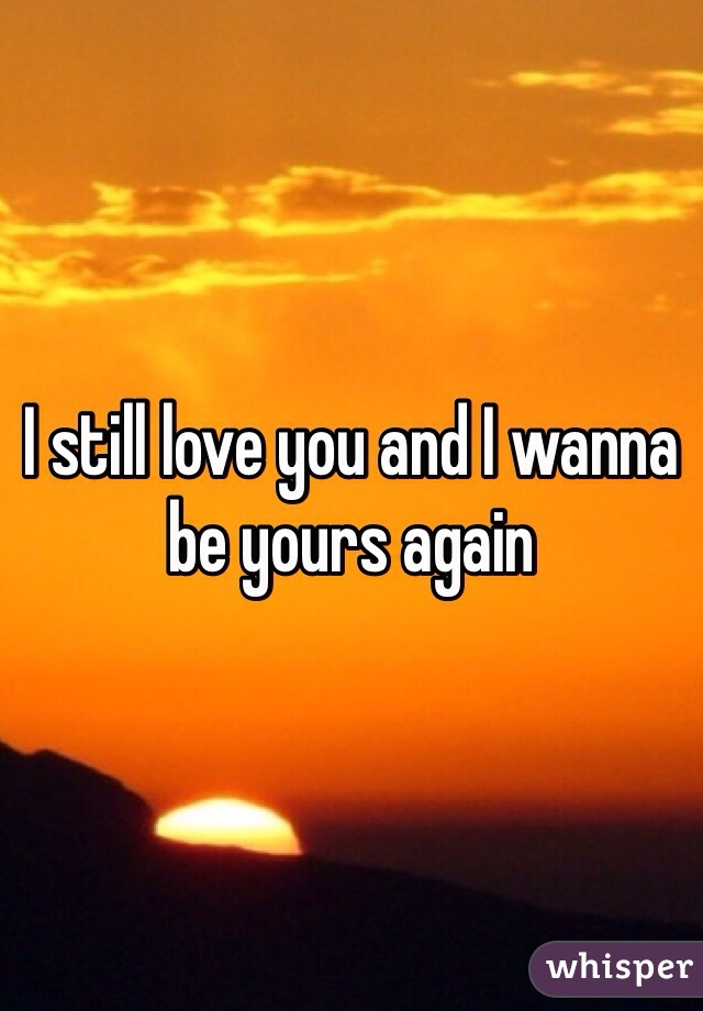 I still love you and I wanna be yours again 
