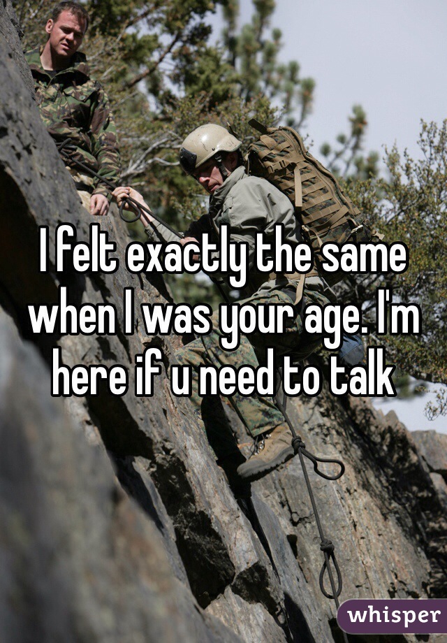 I felt exactly the same when I was your age. I'm here if u need to talk 