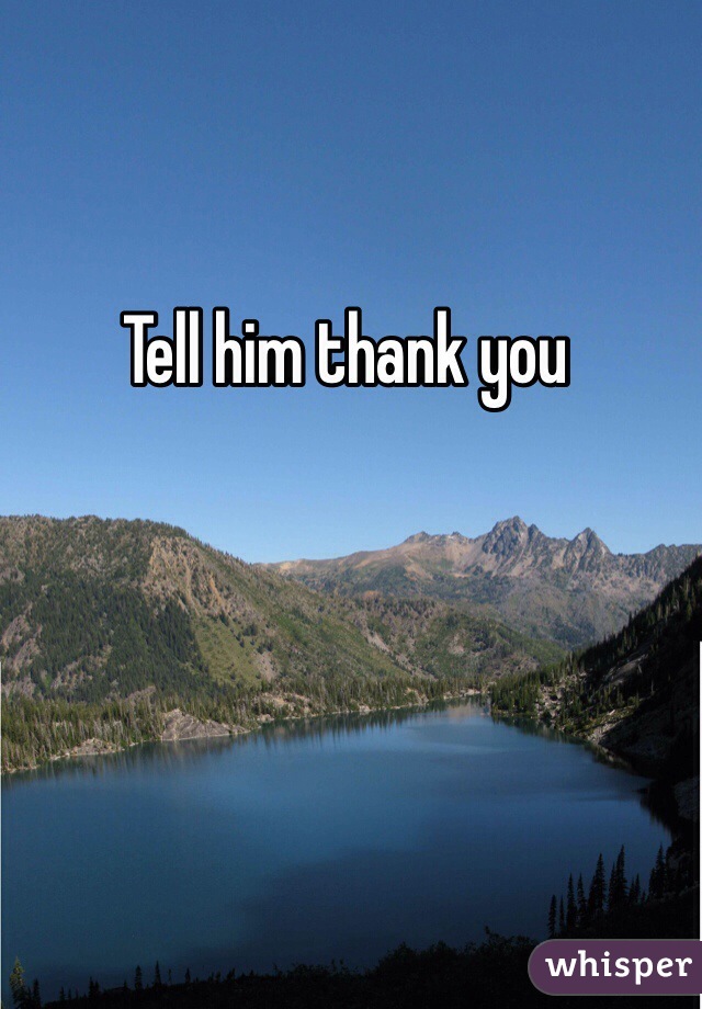 Tell him thank you 