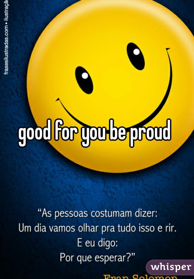 good for you be proud 