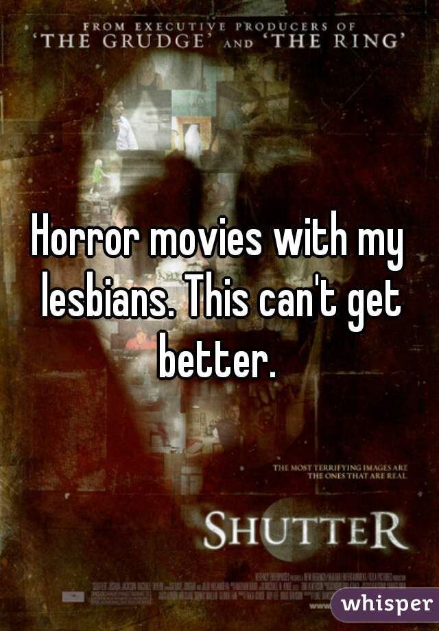 Horror movies with my lesbians. This can't get better. 