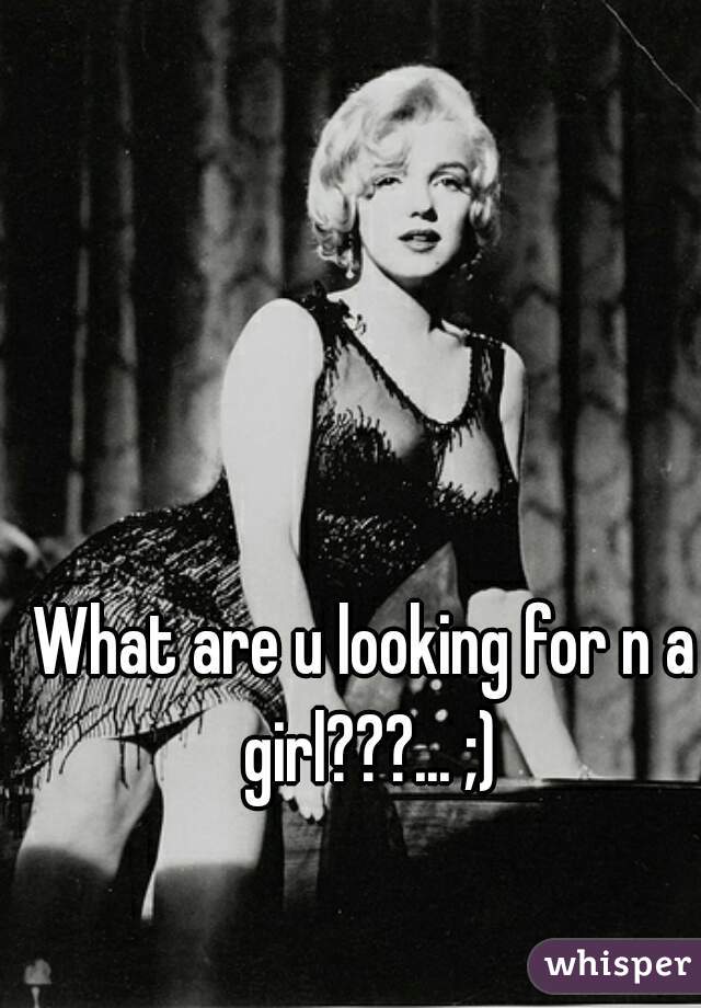 What are u looking for n a girl???... ;)