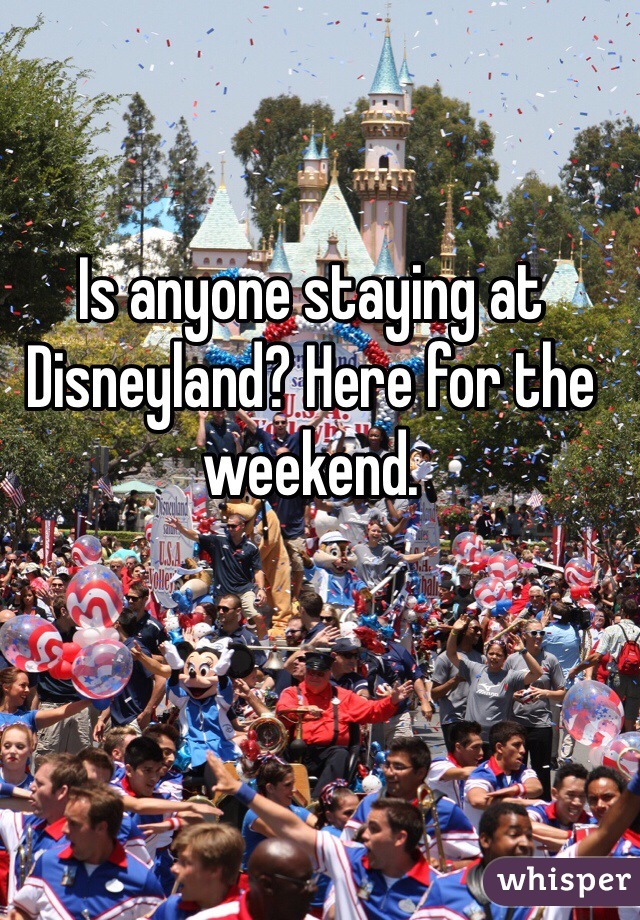 Is anyone staying at Disneyland? Here for the weekend.
