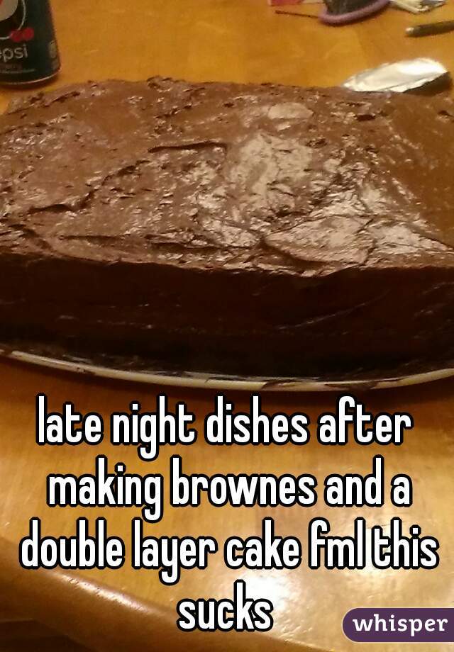late night dishes after making brownes and a double layer cake fml this sucks 
