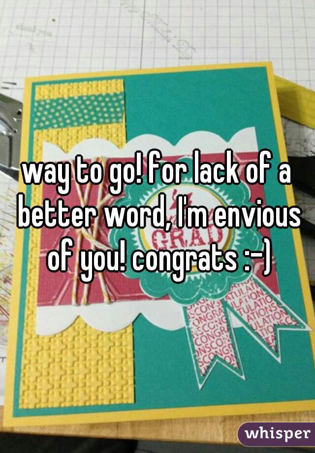 way to go! for lack of a better word, I'm envious of you! congrats :-)