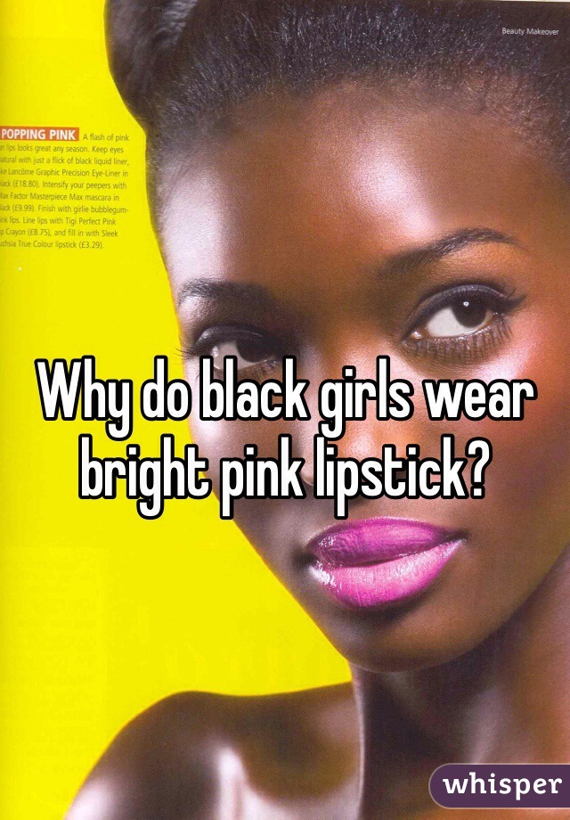 Why do black girls wear bright pink lipstick? 