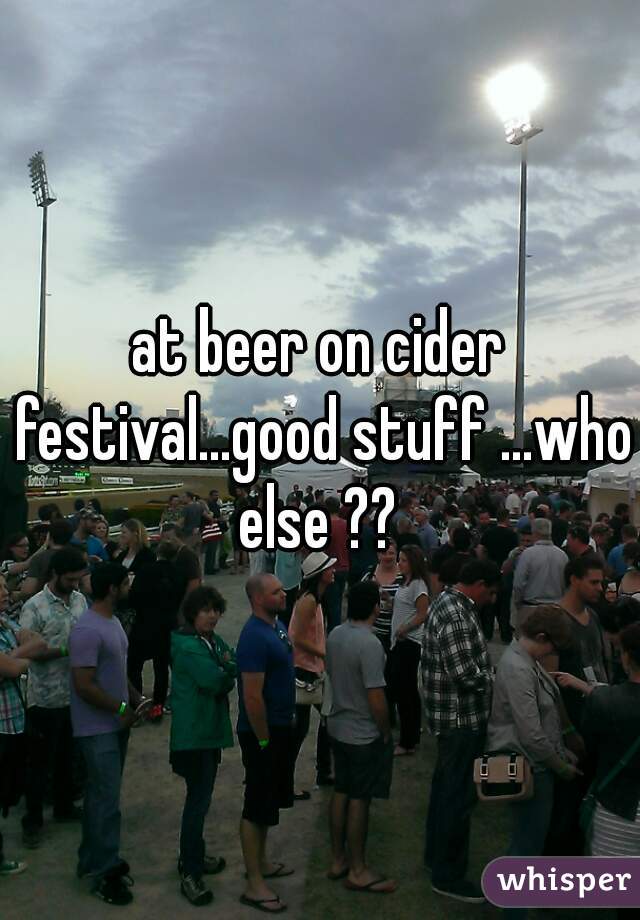 at beer on cider festival...good stuff ...who else ?? 